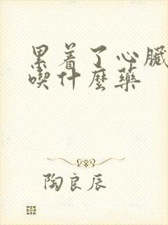 累着了心脏难受吃什么药