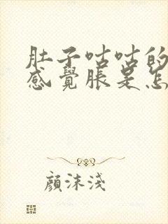 肚子咕咕的响疼感觉胀是怎么回事