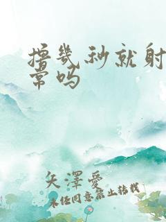 撸几秒就射了正常吗