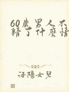 60岁男人不射精了什么情况