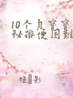 10个月宝宝便秘排便困难怎么办