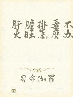 肝胆排毒不好肝火旺怎么办