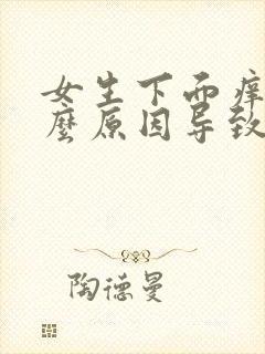 女生下面痒是什么原因导致的