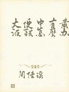 大便中有黄色粘液该怎么办?