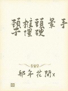 颈椎头晕手麻脖子僵硬