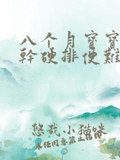 八个月宝宝大便干硬排便难 怎么办