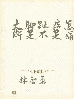 大脚趾疼怎么判断是不是痛风