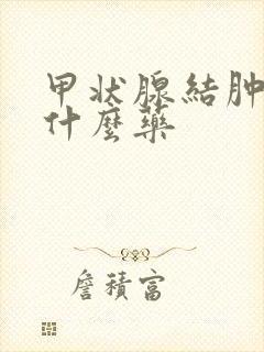 甲状腺结肿大吃什么药