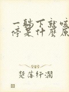 一躺下就咳个不停是什么原因