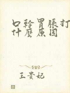 口干胃胀打嗝是什么原因