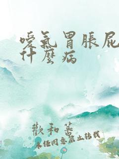 嗳气胃胀屁多是什么病