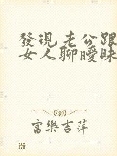 发现老公跟别的女人聊暧昧