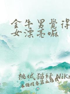 金牛男觉得摩羯女漂亮嘛