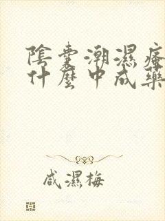 阴囊潮湿瘙痒用什么中成药效果最好