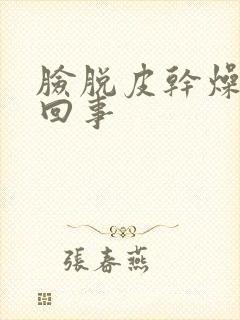 脸脱皮干燥怎么回事