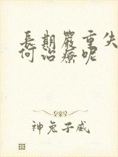 长期严重失眠如何治疗呢