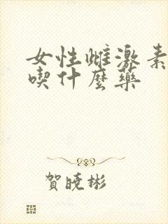 女性雌激素低下吃什么药