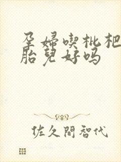 孕妇吃枇杷果对胎儿好吗