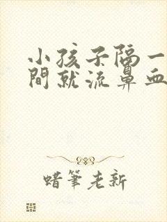 小孩子隔一段时间就流鼻血怎么回事