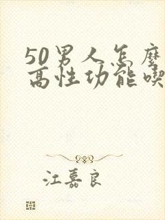 50男人怎么提高性功能吃什么药好