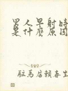 男人早射时间短是什么原因