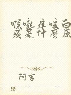 喉咙痒咳白色的痰是什么原因