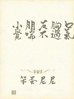 小朋友胸口闷感觉喘不过气是怎么回事