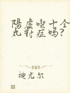 阳虚吃十全大补丸对症吗?