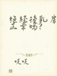 绝经后乳房胀痛正常吗?