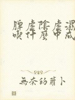 脾虚阴虚湿气重吃什么中成药