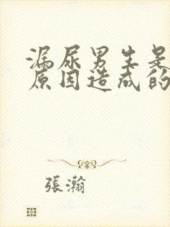 漏尿男生是什么原因造成的