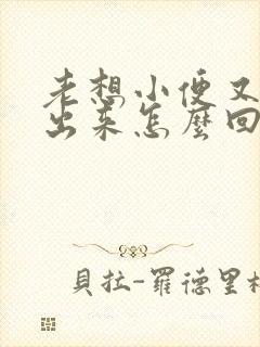 老想小便又尿不出来怎么回事