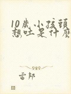 10岁小孩头晕想吐是什么原因引起的