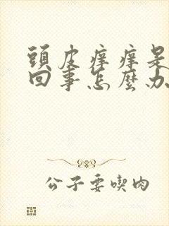 头皮痒痒是怎么回事怎么办