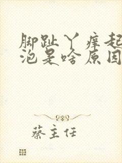 脚趾丫痒起小水泡是啥原因