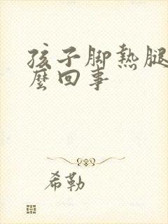 孩子脚热腿凉怎么回事