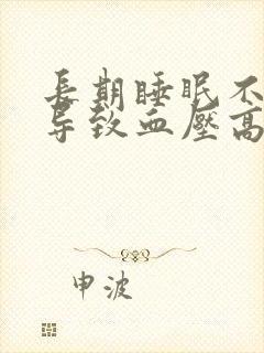 长期睡眠不好会导致血压高吗