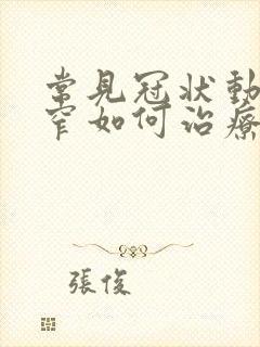 常见冠状动脉狭窄如何治疗