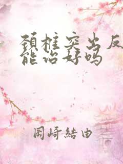 颈椎突出反弓还能治好吗