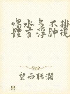喝水多不排尿身体有浮肿现象怎么回事?