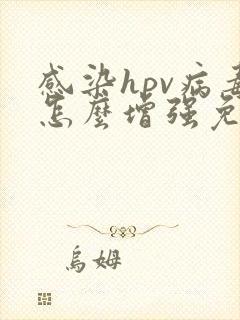 感染hpv病毒怎么增强免疫力