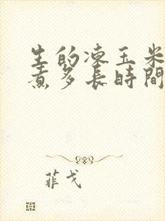 生的冻玉米需要煮多长时间才能熟?