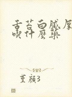 舌苔白腻厚咳嗽吃什么药