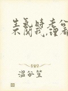 生气时老公从来不哄我,理都不理