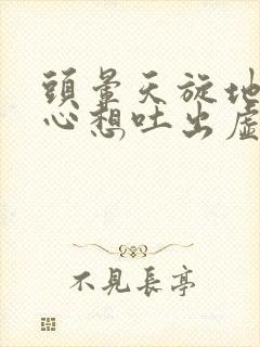 头晕天旋地转恶心想吐出虚汗