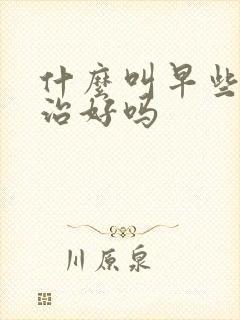 什么叫早些泄能治好吗