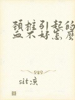 颈椎引起的脑供血不好怎么治