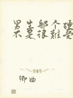 男生那个硬了是不是很难受