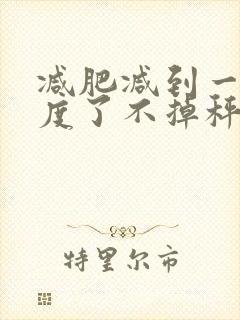 减肥减到一定程度了不掉秤什么原因