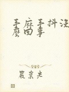 手麻手抖没劲怎么回事